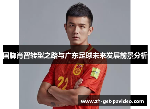 国脚肖智转型之路与广东足球未来发展前景分析 国脚肖智转型之路与广东足球未来发展前景分析