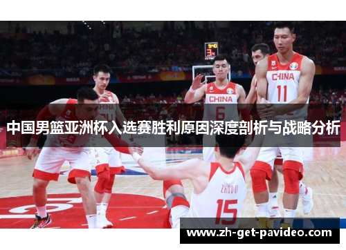 中国男篮亚洲杯入选赛胜利原因深度剖析与战略分析 中国男篮亚洲杯入选赛胜利原因深度剖析与战略分析