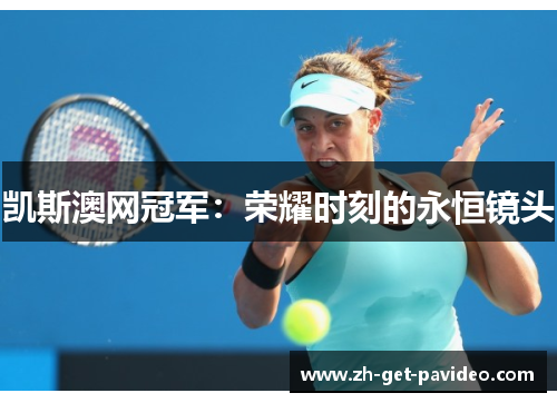 凯斯澳网冠军：荣耀时刻的永恒镜头