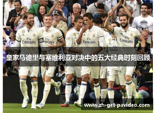 皇家马德里与塞维利亚对决中的五大经典时刻回顾