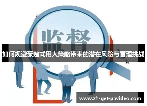 如何规避豪赌式用人策略带来的潜在风险与管理挑战 如何规避豪赌式用人策略带来的潜在风险与管理挑战