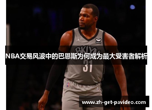 NBA交易风波中的巴恩斯为何成为最大受害者解析 NBA交易风波中的巴恩斯为何成为最大受害者解析