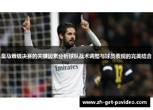 皇马晋级决赛的关键因素分析球队战术调整与球员表现的完美结合 皇马晋级决赛的关键因素分析球队战术调整与球员表现的完美结合