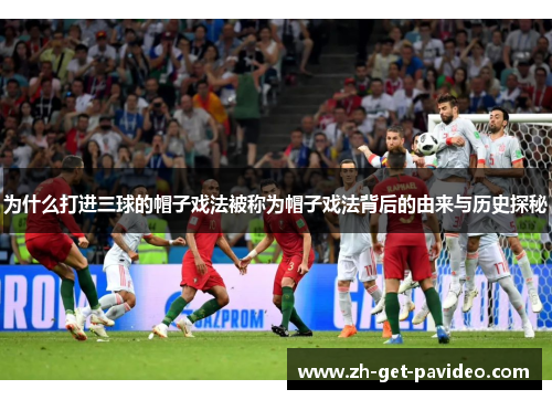 为什么打进三球的帽子戏法被称为帽子戏法背后的由来与历史探秘 为什么打进三球的帽子戏法被称为帽子戏法背后的由来与历史探秘