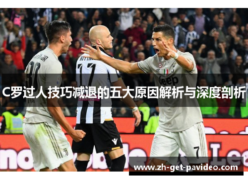 C罗过人技巧减退的五大原因解析与深度剖析