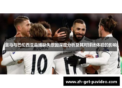 皇马与巴伦西亚直播缺失原因深度分析及其对球迷体验的影响 皇马与巴伦西亚直播缺失原因深度分析及其对球迷体验的影响