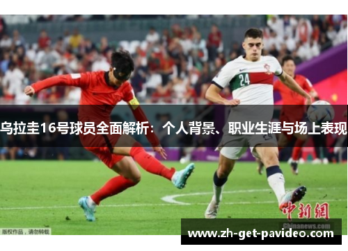 乌拉圭16号球员全面解析：个人背景、职业生涯与场上表现