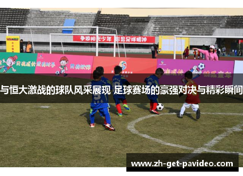 与恒大激战的球队风采展现 足球赛场的豪强对决与精彩瞬间 与恒大激战的球队风采展现 足球赛场的豪强对决与精彩瞬间