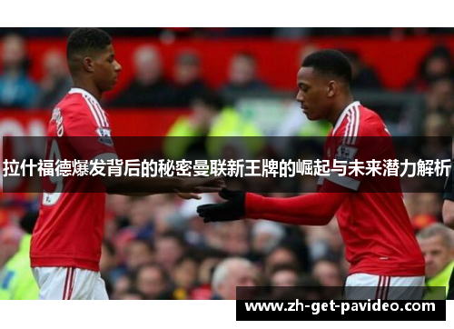 拉什福德爆发背后的秘密曼联新王牌的崛起与未来潜力解析 拉什福德爆发背后的秘密曼联新王牌的崛起与未来潜力解析