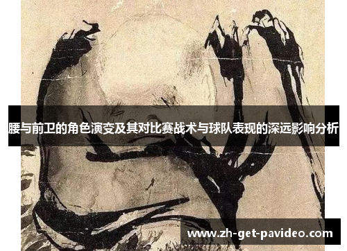 腰与前卫的角色演变及其对比赛战术与球队表现的深远影响分析 腰与前卫的角色演变及其对比赛战术与球队表现的深远影响分析