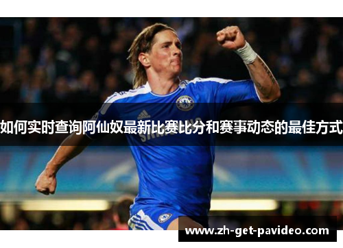 如何实时查询阿仙奴最新比赛比分和赛事动态的最佳方式
