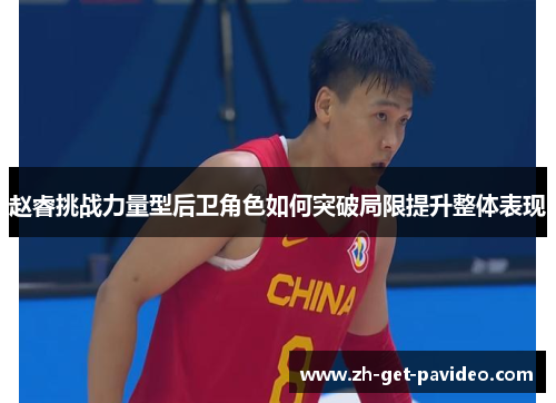 赵睿挑战力量型后卫角色如何突破局限提升整体表现