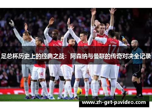 足总杯历史上的经典之战:阿森纳与曼联的传奇对决全记录 足总杯历史上的经典之战:阿森纳与曼联的传奇对决全记录