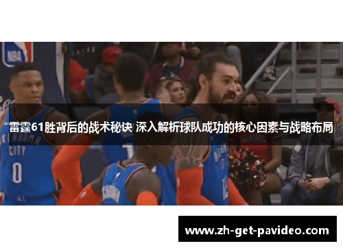 雷霆61胜背后的战术秘诀 深入解析球队成功的核心因素与战略布局 雷霆61胜背后的战术秘诀 深入解析球队成功的核心因素与战略布局