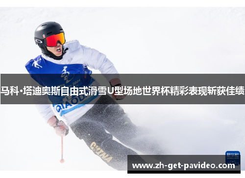 马科·塔迪奥斯自由式滑雪U型场地世界杯精彩表现斩获佳绩 马科·塔迪奥斯自由式滑雪U型场地世界杯精彩表现斩获佳绩