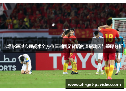 卡塔尔通过心理战术全方位压制国足背后的深层动因与策略分析 卡塔尔通过心理战术全方位压制国足背后的深层动因与策略分析