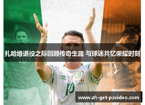 扎哈维退役之际回顾传奇生涯 与球迷共忆荣耀时刻