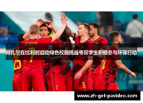 阿扎尔在比利时启动绿色校园挑战号召学生积极参与环保行动