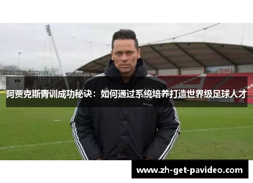 阿贾克斯青训成功秘诀:如何通过系统培养打造世界级足球人才 阿贾克斯青训成功秘诀:如何通过系统培养打造世界级足球人才