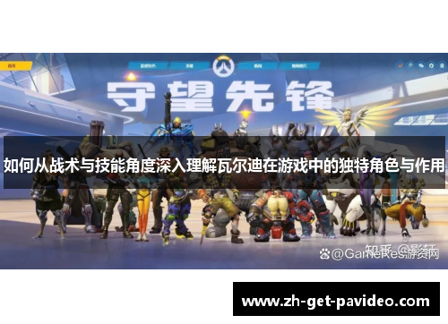 如何从战术与技能角度深入理解瓦尔迪在游戏中的独特角色与作用 如何从战术与技能角度深入理解瓦尔迪在游戏中的独特角色与作用