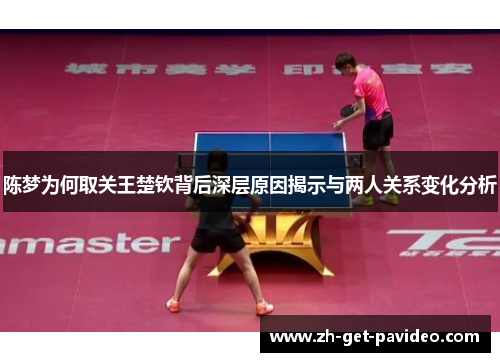 陈梦为何取关王楚钦背后深层原因揭示与两人关系变化分析