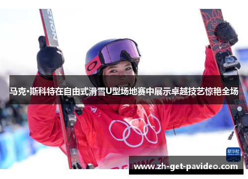 马克·斯科特在自由式滑雪U型场地赛中展示卓越技艺惊艳全场