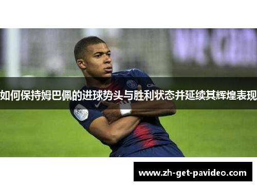 如何保持姆巴佩的进球势头与胜利状态并延续其辉煌表现