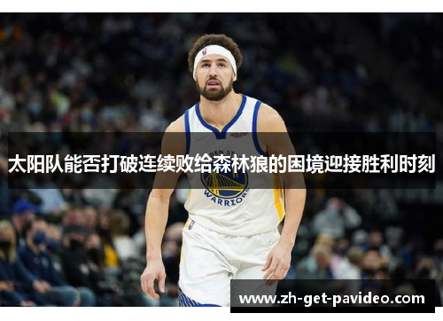 太阳队能否打破连续败给森林狼的困境迎接胜利时刻 太阳队能否打破连续败给森林狼的困境迎接胜利时刻