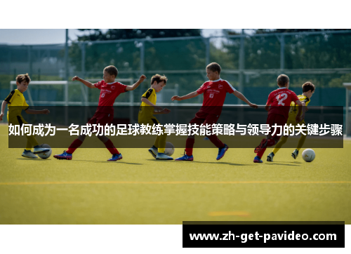 如何成为一名成功的足球教练掌握技能策略与领导力的关键步骤 如何成为一名成功的足球教练掌握技能策略与领导力的关键步骤