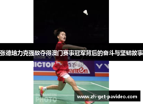 张德培力克强敌夺得澳门赛事冠军背后的奋斗与坚韧故事 张德培力克强敌夺得澳门赛事冠军背后的奋斗与坚韧故事