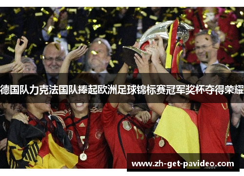 德国队力克法国队捧起欧洲足球锦标赛冠军奖杯夺得荣耀