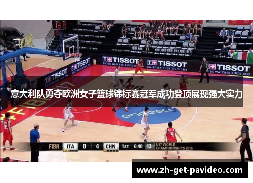 意大利队勇夺欧洲女子篮球锦标赛冠军成功登顶展现强大实力
