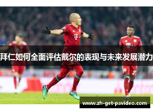 拜仁如何全面评估戴尔的表现与未来发展潜力 拜仁如何全面评估戴尔的表现与未来发展潜力
