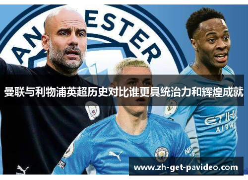 曼联与利物浦英超历史对比谁更具统治力和辉煌成就 曼联与利物浦英超历史对比谁更具统治力和辉煌成就