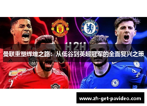 曼联重塑辉煌之路：从低谷到英超冠军的全面复兴之策