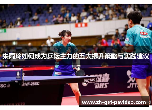 朱雨玲如何成为乒坛主力的五大提升策略与实践建议 朱雨玲如何成为乒坛主力的五大提升策略与实践建议