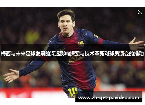 梅西与未来足球发展的深远影响探索与技术革新对球员演变的推动