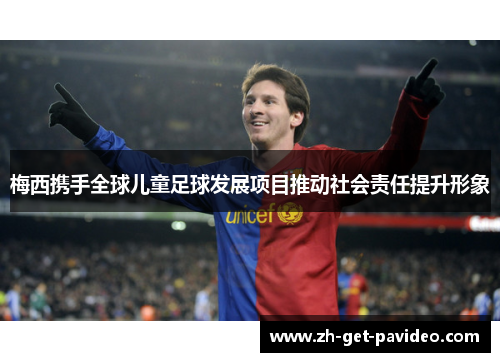 梅西携手全球儿童足球发展项目推动社会责任提升形象