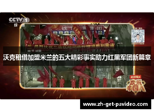 沃克租借加盟米兰的五大精彩事实助力红黑军团新篇章 沃克租借加盟米兰的五大精彩事实助力红黑军团新篇章