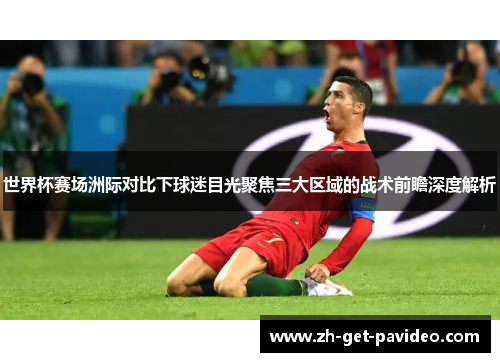 世界杯赛场洲际对比下球迷目光聚焦三大区域的战术前瞻深度解析 世界杯赛场洲际对比下球迷目光聚焦三大区域的战术前瞻深度解析
