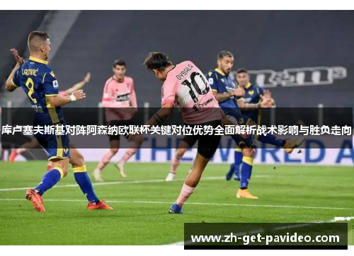 库卢塞夫斯基对阵阿森纳欧联杯关键对位优势全面解析战术影响与胜负走向 库卢塞夫斯基对阵阿森纳欧联杯关键对位优势全面解析战术影响与胜负走向