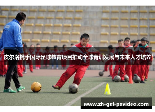 皮尔洛携手国际足球教育项目推动全球青训发展与未来人才培养