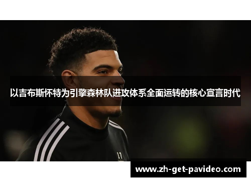 以吉布斯怀特为引擎森林队进攻体系全面运转的核心宣言时代 以吉布斯怀特为引擎森林队进攻体系全面运转的核心宣言时代