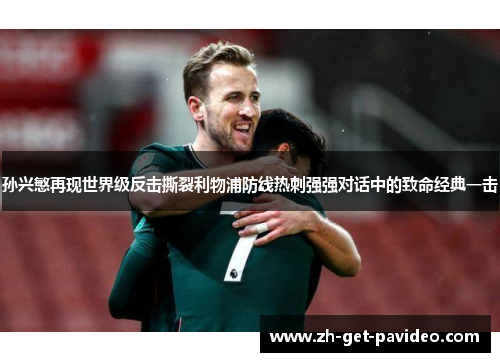 孙兴慜再现世界级反击撕裂利物浦防线热刺强强对话中的致命经典一击 孙兴慜再现世界级反击撕裂利物浦防线热刺强强对话中的致命经典一击