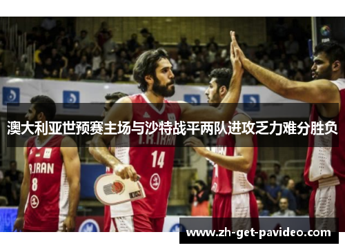 澳大利亚世预赛主场与沙特战平两队进攻乏力难分胜负 澳大利亚世预赛主场与沙特战平两队进攻乏力难分胜负