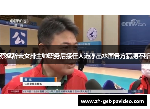 蔡斌辞去女排主帅职务后接任人选浮出水面各方猜测不断