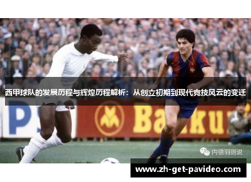 西甲球队的发展历程与辉煌历程解析:从创立初期到现代竞技风云的变迁 西甲球队的发展历程与辉煌历程解析:从创立初期到现代竞技风云的变迁