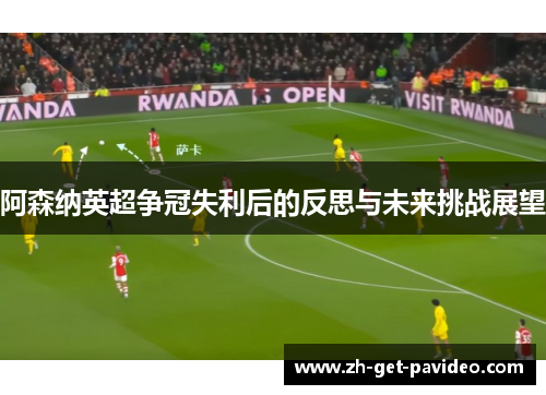 阿森纳英超争冠失利后的反思与未来挑战展望