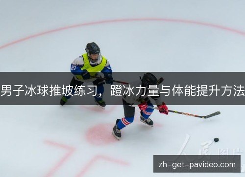 男子冰球推坡练习,蹬冰力量与体能提升方法 男子冰球推坡练习,蹬冰力量与体能提升方法