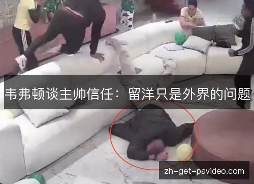 韦弗顿谈主帅信任:留洋只是外界的问题 韦弗顿谈主帅信任:留洋只是外界的问题